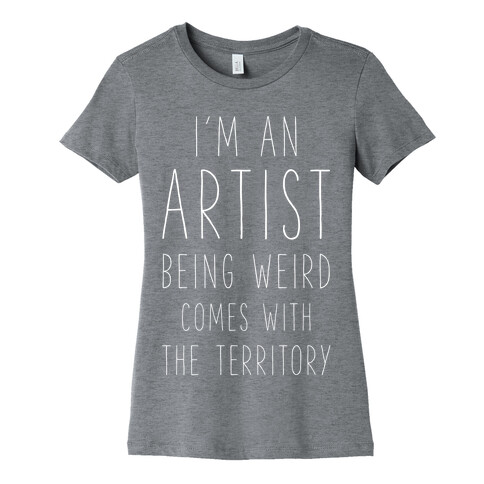 I'm An Artist Being Weird Comes With The Territory Womens T-Shirt