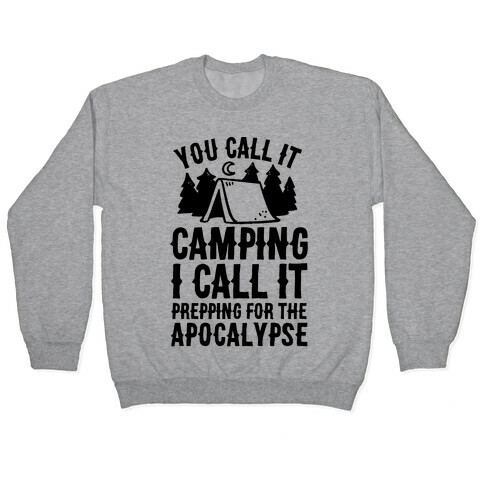 You Call It Camping I Call It Prepping For The Apocalypse Pullover