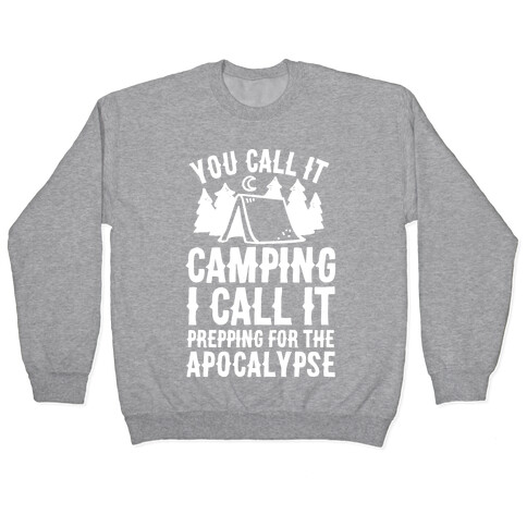 You Call It Camping I Call It Prepping For The Apocalypse Pullover