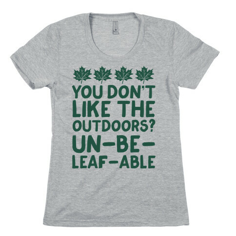 You Don't Like The Outdoors? Un-be-leaf-able Womens T-Shirt