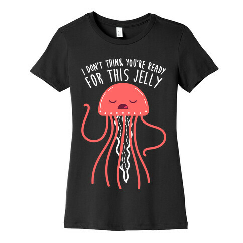 I Don't Think You're Ready For This Jelly - Parody Womens T-Shirt