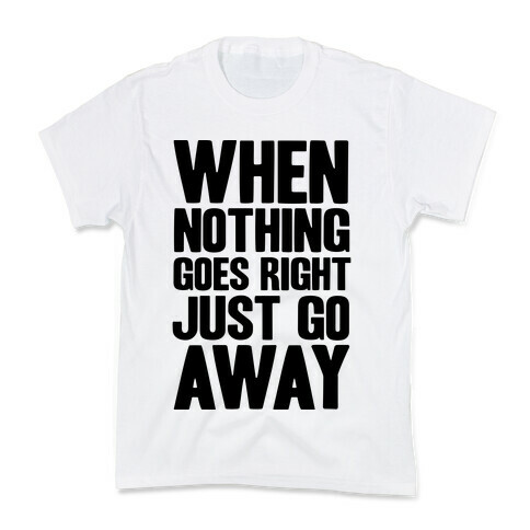 When Nothing Goes Right Just Go Away Kids T-Shirt