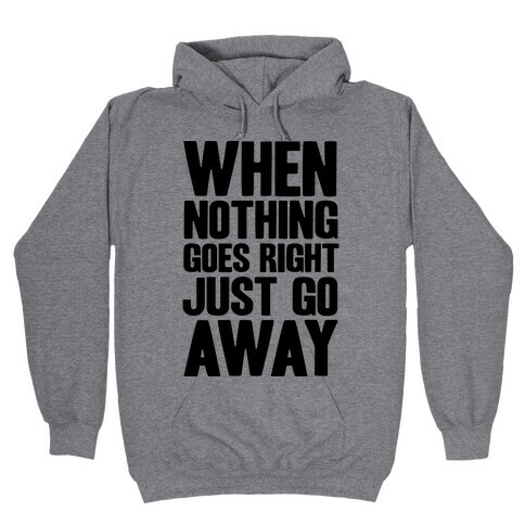 When Nothing Goes Right Just Go Away Hooded Sweatshirt