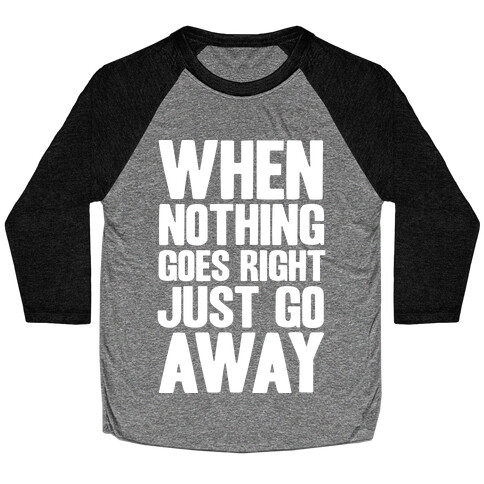 When Nothing Goes Right Just Go Away Baseball Tee