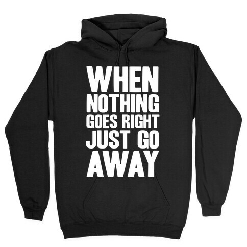 When Nothing Goes Right Just Go Away Hooded Sweatshirt