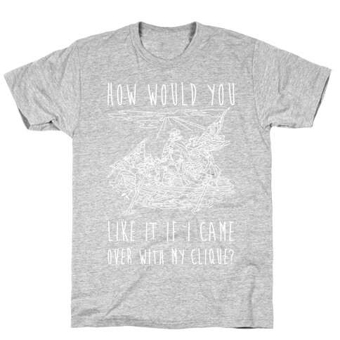 How Would You Like It If I Came Over With My Clique? T-Shirt