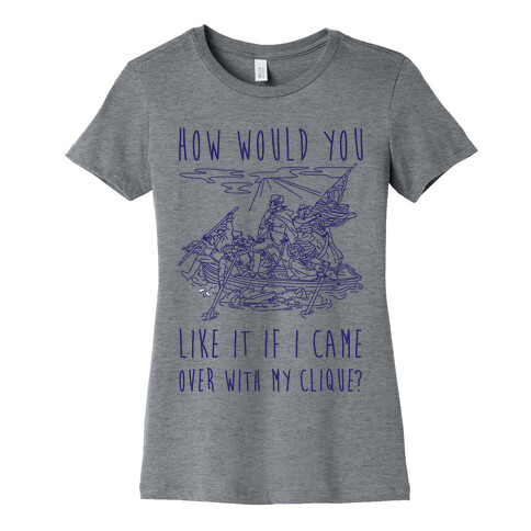 How Would You Like It If I Came Over With My Clique? Womens T-Shirt