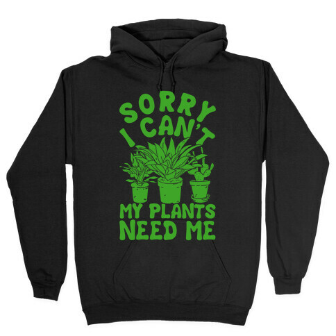 Sorry I Can't My Plants Needs Me Hooded Sweatshirt