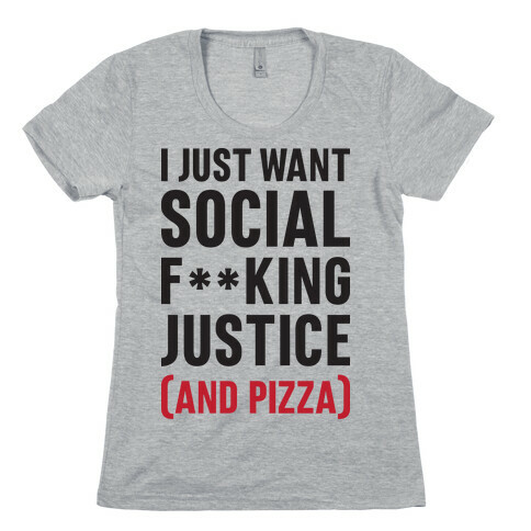 I Just Want Social F**king Justice (And Pizza)  Womens T-Shirt
