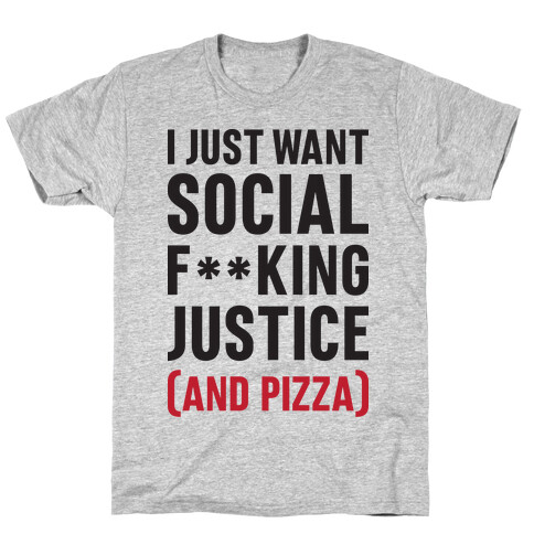 I Just Want Social F**king Justice (And Pizza)  T-Shirt