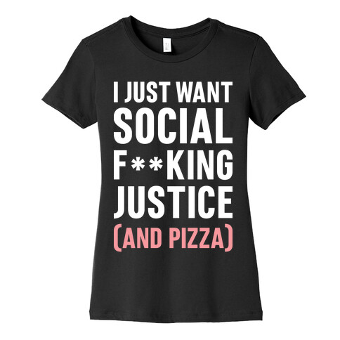 I Just Want Social F**king Justice (And Pizza)  Womens T-Shirt