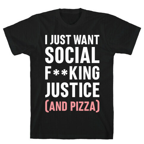 I Just Want Social F**king Justice (And Pizza)  T-Shirt