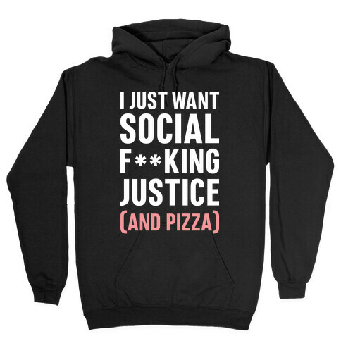 I Just Want Social F**king Justice (And Pizza)  Hooded Sweatshirt