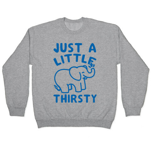 Just A Little Thirsty Pullover
