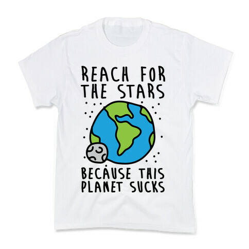 Reach For The Stars Because This Planet Sucks Kids T-Shirt
