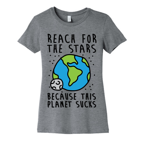 Reach For The Stars Because This Planet Sucks Womens T-Shirt