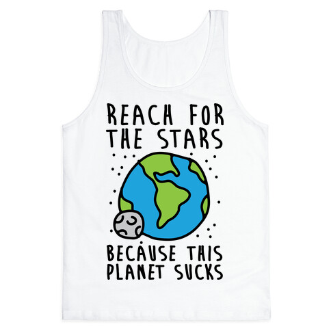 Reach For The Stars Because This Planet Sucks Tank Top