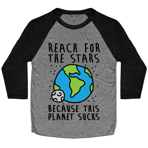 Reach For The Stars Because This Planet Sucks Baseball Tee