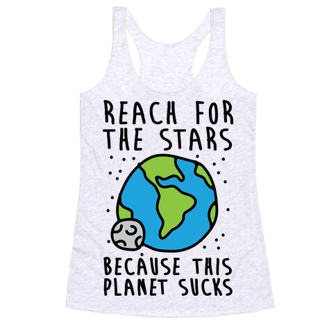 Reach For The Stars Because This Planet Sucks Racerback Tank Top