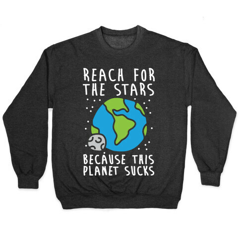 Reach For The Stars Because This Planet Sucks Pullover