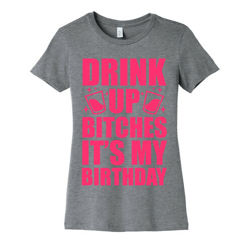 Drink Up Bitches It's My Birthday Womens T-Shirt