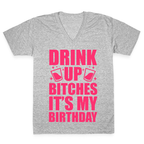 Drink Up Bitches It's My Birthday V-Neck Tee Shirt