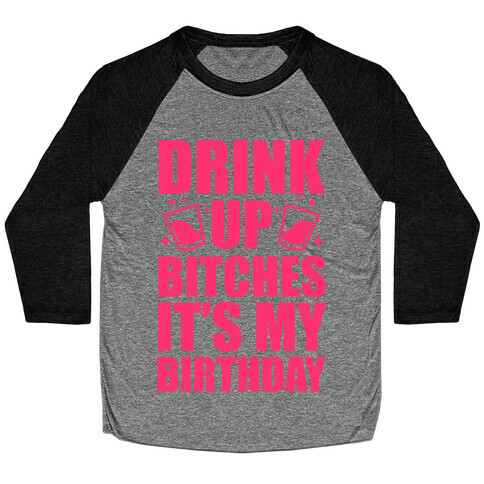 Drink Up Bitches It's My Birthday Baseball Tee