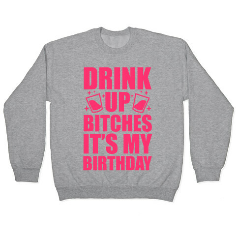 Drink Up Bitches It's My Birthday Pullover