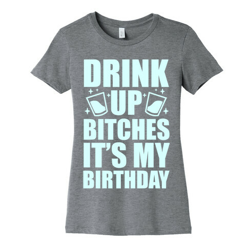 Drink Up Bitches It's My Birthday Womens T-Shirt