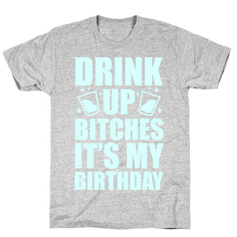 Drink Up Bitches It's My Birthday T-Shirt
