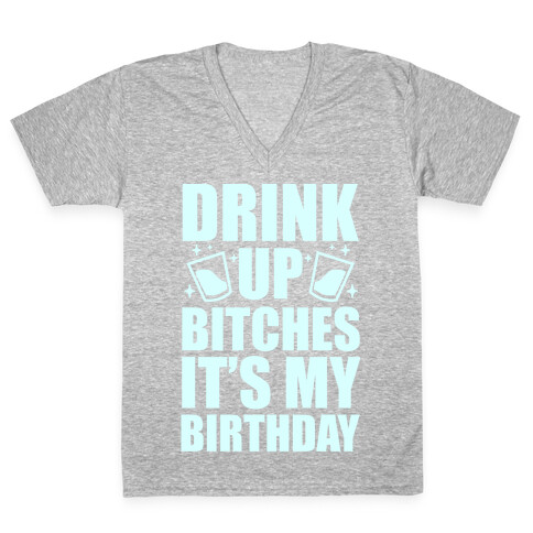 Drink Up Bitches It's My Birthday V-Neck Tee Shirt