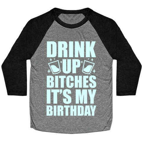 Drink Up Bitches It's My Birthday Baseball Tee