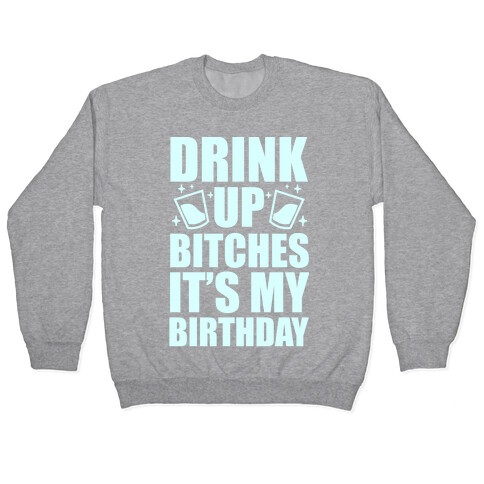 Drink Up Bitches It's My Birthday Pullover