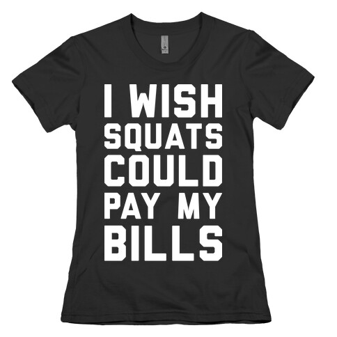 I Wish Squats Could Pay My Bills Womens T-Shirt