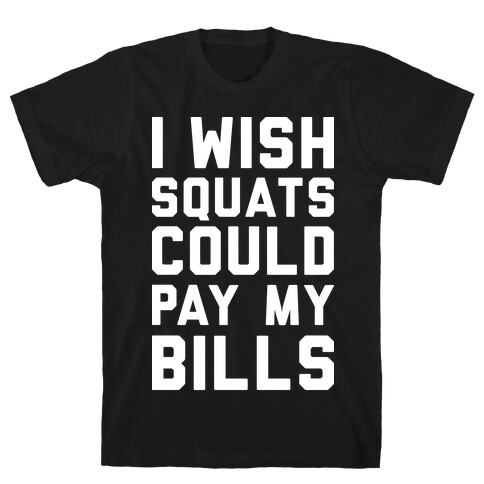 I Wish Squats Could Pay My Bills T-Shirt