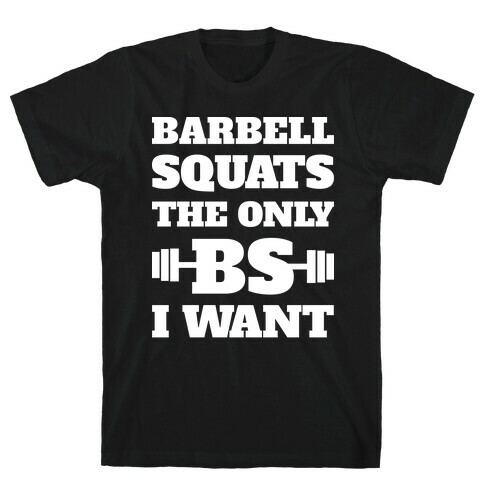 Barbell Squats The Only BS I Want T-Shirt