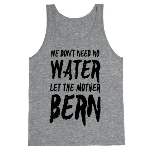 We Don't Need No Water Let the Mother Bern Tank Top