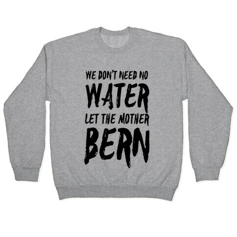 We Don't Need No Water Let the Mother Bern Pullover