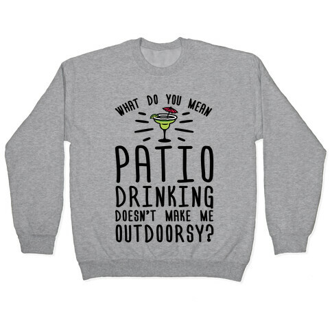 What Do You Mean Patio Drinking Doesn't Make Me Outdoorsy Pullover