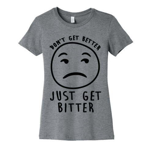 Don't Get Better Just Get Bitter Womens T-Shirt