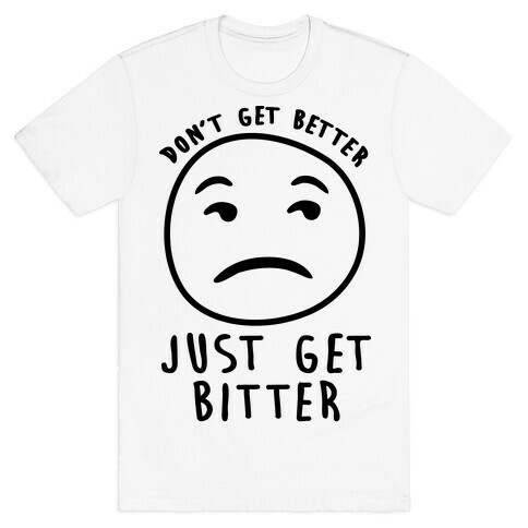 Don't Get Better Just Get Bitter T-Shirt