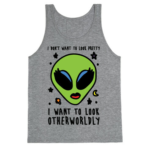 I Don't Want To Look Pretty I Want To Look Otherworldly Tank Top