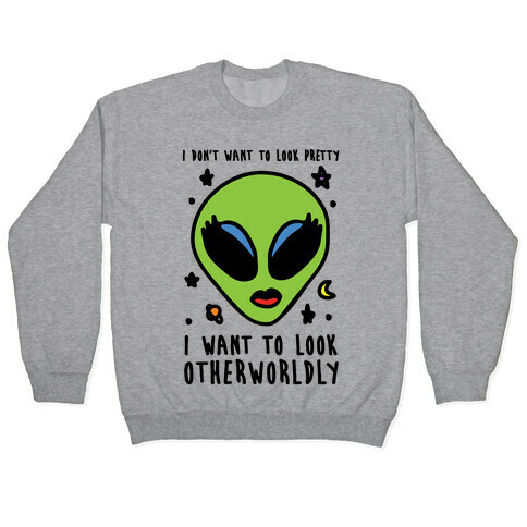 I Don't Want To Look Pretty I Want To Look Otherworldly Pullover