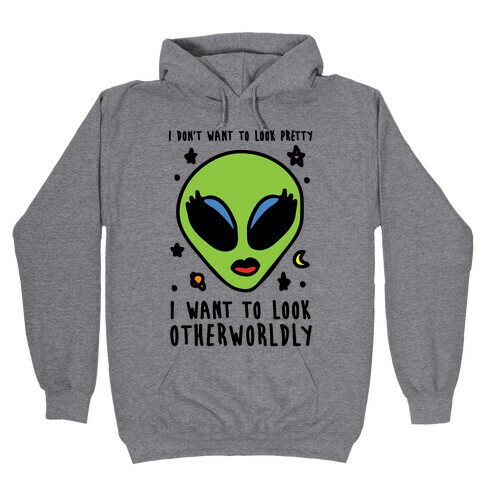 I Don't Want To Look Pretty I Want To Look Otherworldly Hooded Sweatshirt