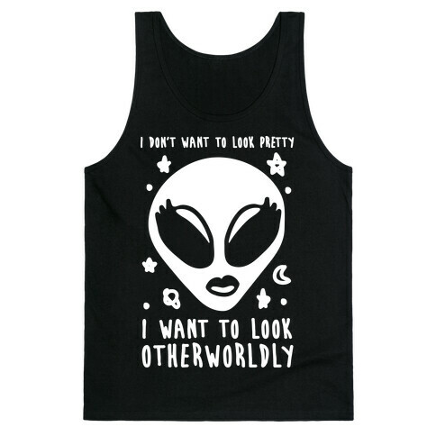 I Don't Want To Look Pretty I Want To look Otherworldly Tank Top