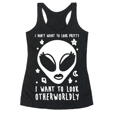 I Don't Want To Look Pretty I Want To look Otherworldly Racerback Tank Top