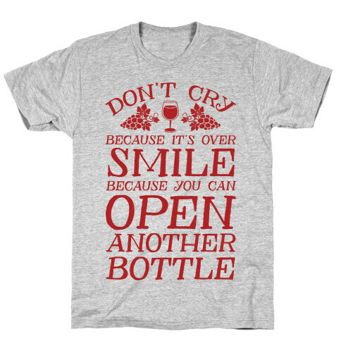 Don't Cry Because It's Over Smile Because You Can't Open Another Bottle T-Shirt