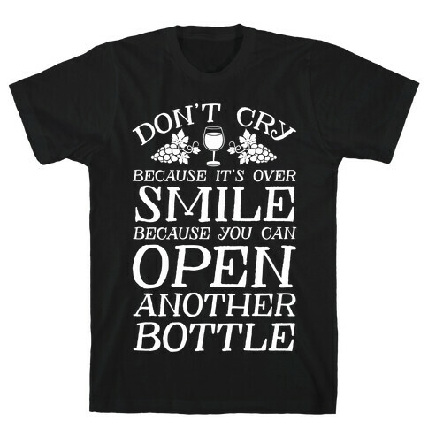 Don't Cry Because It's Over Smile Because You Can Open Another Bottle T-Shirt