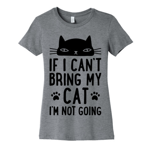 If I Can't Bring My Cat I'm Not Going Womens T-Shirt