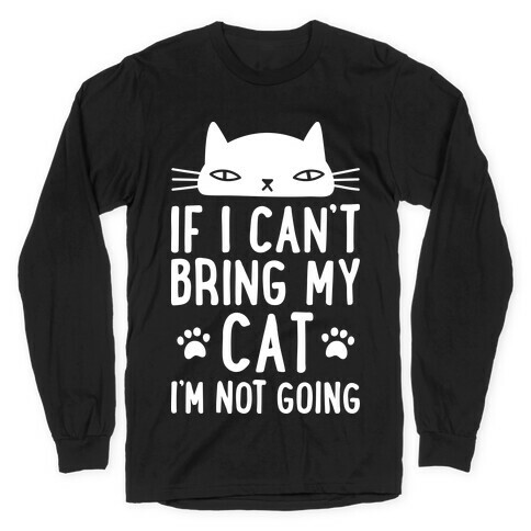 If I Can't Bring My Cat I'm Not Going Long Sleeve T-Shirt